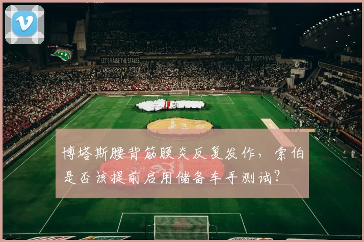 博塔斯腰背筋膜炎反复发作,索伯是否该提前启用储备车手测试?