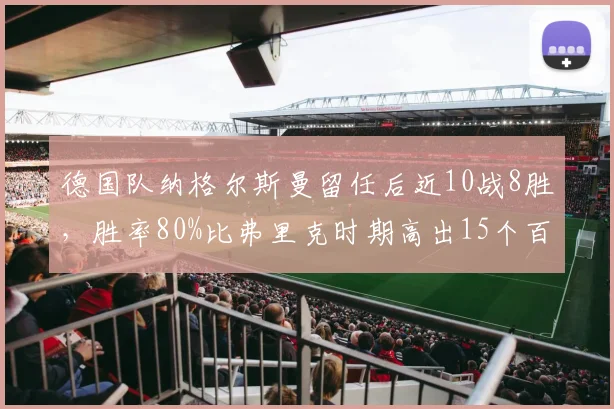 德国队纳格尔斯曼留任后近10战8胜,胜率80%比弗里克时期高出15个百分点
